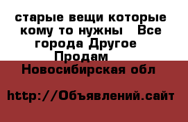 старые вещи которые кому то нужны - Все города Другое » Продам   . Новосибирская обл.